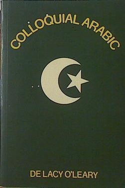 Coloquial Arabic with notes the vernacular speech of Egypt, Syria, and Mesopotamia and an appendix o | 121695 | De Lacy O Leary