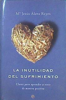 La inutilidad del sufrimiento: claves para aprender a vivir de manera positiva | 79971 | Álava Reyes, María Jesús