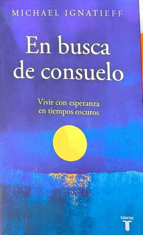 En busca de consuelo : vivir con esperanza en tiempos oscuros | 187368 | Ignatieff, Michael (1947-)