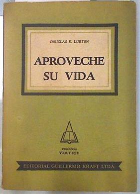 Aproveche su vida: Un conjunto de sugestiones y reflexiones útiles para perfeccionar la personalidad | 134410 | Douglas E. Lurton