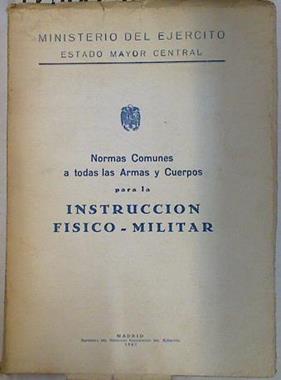 Normas Comunes a todas las Armas y Cuerpos para la instrucción fisico-militar | 129003 | Ministerio del ejercito. Estado Mayor Central