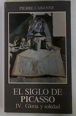 El siglo de Picasso IV Gloria y soledad | 90432 | Cabanne, Pierre