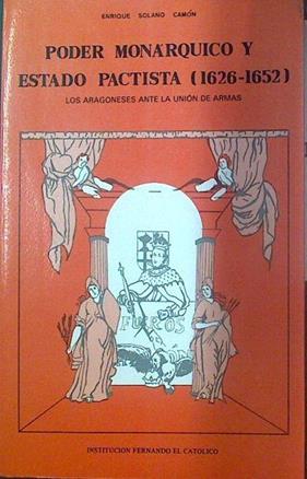 Poder Monárquico y Estado pactista 1626-1652. Los Aragoneses ante la unión de armas | 117990 | Solano Camon, Enrique