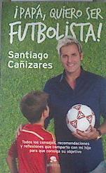 Papá quiero ser futbolista Todos los consejos recomendaciones y reflexiones que comparto con | 176554 | Cañizares Ruiz, José Santiago