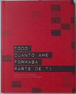 Todo cuanto ame formaba parte de ti. Videocreación española en torno al amor y el desamor | 122513 | Nekane Aramburu/Hilario J. Rodriguez