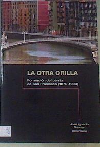 La Otra Orilla Formación del barrio de San Francisco ( 1870 - 1900 ) | 167421 | Salazar Arechalde, Jose Ignacio
