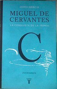 Miguel de Cervantes la conquista de la ironía | 178329 | Gracia, Jordi (1965-)