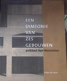 Een symfonie van zes gebouwen. Architect Han Westelaken | 174836 | HILDE DE.ET AL HAAN