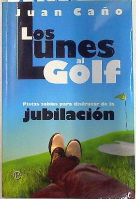 Los lunes al golf : pistas sabias para disfrutar de la jubilación | 133738 | Caño Díaz, Juan