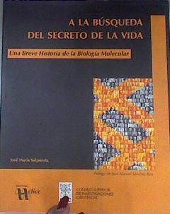 A la búsqueda del secreto de la vida Una breve historia de la biología molecular | 170807 | Valpuesta Moralejo, José María