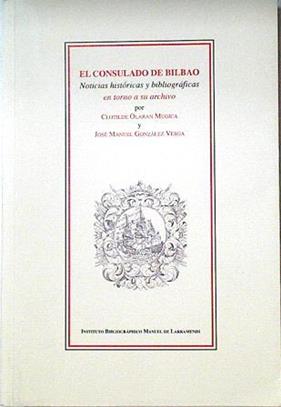 El Consulado de Bilbao Noticias históricas y bibliográficas en torno a su archivo | 123846 | Olaran Mugica, Clotilde/Gonzalez Vesga, Jose Manuel