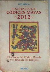 Descifrando los códices mayas 2012 el secreto del Códice Dresde y el final de los tiempos | 176948 | Maciá, Tito (1948-    )
