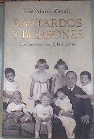 Bastardos y borbones : los hijos desconocidos de la dinastía | 175484 | Zavala, José María (1963- )