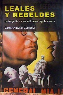 Leales y rebeldes : la tragedia de los militares republicanos | 184166 | Navajas Zubeldia, Carlos