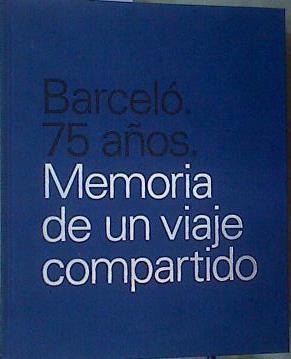 Barceló 75 años Memoria de un viaje compartido | 168769 | Varios