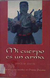 Mi cuerpo es un arma: los mártires suicidas en Oriente Próximo | 151758 | Davis, Joyce M.