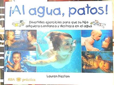 ¡Al agua patos! Divertidos ejercicos para que su hijo adquiera confianza y destreza en el agua | 133108 | Ferrer, Isabel/Heston, Lauren