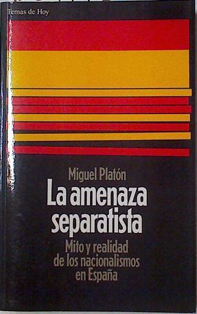 La amenaza separatista: Mito y realidad de los nacionalismos en España. | 123444 | Platón, Miguel