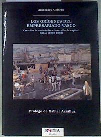 Los orígenes del empresariado vasco: creación de sociedades e inversión de capital (Bilbao 1850-1882 | 110862 | Galarza Ibarrondo, Arantzazu/(Prologo), Xabier Arzalluz