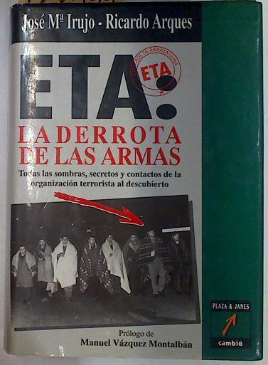 ETA: la derrota de las armas Todas las sombras, secretos y contactos de la organización terrorista a | 128999 | Arqués, Ricardo/Irujo, José María