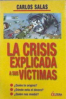 La crisis explicada a sus víctimas : ¿quién la originó? ¿dónde está el dinero? ¿quién nos mintió? | 141818 | Salas, Carlos (1956- )