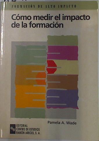 Cómo medir el impacto de la información. Guia práctica para cuantificar los resultados de la formaci | 129613 | Wade, Pamela A.
