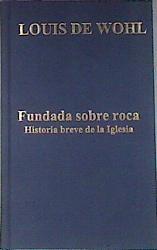 Fundada sobre roca: historia breve de la Iglesia | 81597 | De Wohl, Louis
